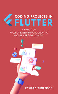 Coding Projects in Flutter: A Hands-On, Project-Based Introduction to Mobile App Development