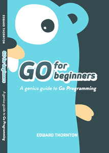 Go For Beginners : A Genius Guide to Go Programing